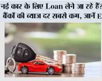 Loan News: नई कार के लिए Loan लेने जा रहे हैं? इन बैंकों की ब्याज दर सबसे कम, जानें EMI