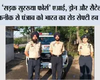 ’सड़क सुरख्या फोर्स’ एआई, ड्रोन और सैटेलाइट तकनीक से पंजाब को भारत का रोड सेफ्टी हब बनाएगा