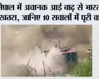 नेपाल में अचानक आई बाढ़ से भारत तक खतरा, जानिए 10 सवालों में पूरी कहानी