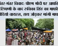 जंतर-मंतर विवाद: PM मोदी पर आपत्तिजनक टिप्पणी के बाद रुचिका सिंह का माफीनामा वीडियो वायरल, हाथ जोड़कर मांगी माफी