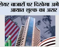 शेयर बाजारों पर दिखेगा अमेरिकी आयात शुल्क का असर