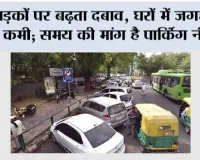 सड़कों पर बढ़ता दबाव, घरों में जगह की कमी; समय की मांग है पार्किंग नीति