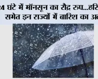 Weather Alert: 24 घंटे में मॉनसून का रौद्र रूप...हरियाणा समेत इन राज्यों में बारिश का अलर्ट
