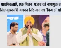 5 प्राथमिकताएँ, एक मिशन: पंजाब को नशामुक्त बनाने के लिए मुख्यमंत्री भगवंत सिंह मान का ‘बिग 5’ अभियान