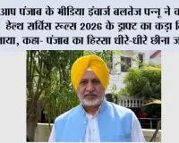 आप पंजाब के मीडिया इंचार्ज बलतेज पन्नू ने चंडीगढ़ हेल्थ सर्विस रूल्स 2026 के ड्राफ्ट का कड़ा विरोध जताया, कहा- पंजाब का हिस्सा धीरे-धीरे छीना जा रहा है