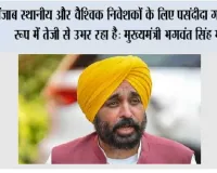 पंजाब स्थानीय और वैश्विक निवेशकों के लिए पसंदीदा गंतव्य के रूप में तेजी से उभर रहा है: मुख्यमंत्री भगवंत सिंह मान