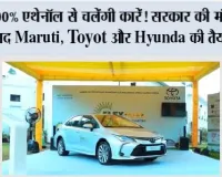 E100 Fuel: 100% एथेनॉल से चलेंगी कारें! सरकार की मंजूरी के बाद Maruti, Toyota और Hyundai की तैयारी तेज