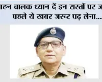 वाहन चालक ध्यान दें इन रास्तों पर जाने से पहले ये खबर जरूर पढ़ लेना....