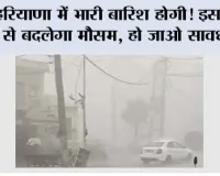 Haryana Weather: हरियाणा में भारी बारिश होगी! इस दिन से बदलेगा मौसम, हो जाओ सावधान