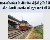 India-Bangladesh: भारत-बांग्लादेश के बीच फिर दौड़ेंगी ट्रेनें! मैत्री, बंधन और मिताली एक्सप्रेस को शुरू करने की तैयारी