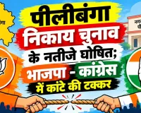 Pilibanga Election Result: पीलीबंगा निकाय चुनाव के नतीजे घोषित; भाजपा-कांग्रेस में कांटे की टक्कर