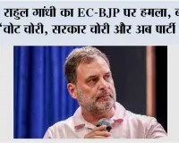 राहुल गांधी का EC-BJP पर हमला, बोले- ‘वोट चोरी, सरकार चोरी और अब पार्टी चोरी’