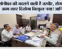 सोनीपत की बदलने वाली है तस्वीर, होगा ऐसा काम शहर दिखेगा बिल्कुल नया! जानिये... 
