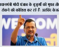 प्रधानमंत्री मोदी पंजाब के बुजुर्गों की मुफ्त तीर्थ यात्रा रोकने की कोशिश कर रहे हैं: अरविंद केजरीवाल