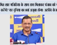 अमित शाह मजिठिया के साथ हाथ मिलाकर पंजाब को नशा मुक्त करेंगे? यह दुनिया का 8वां अजूबा होगा: अरविंद केजरीवाल