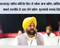 श्री करतारपुर साहिब कॉरिडोर फिर से खोला जाना चाहिए; धार्मिक भावना के मामले राजनीति से ऊपर होने चाहिए: मुख्यमंत्री भगवंत सिंह मान