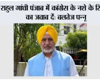 राहुल गांधी पंजाब में कांग्रेस के नशे के रिकॉर्ड का जवाब दें: बलतेज पन्नू