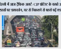 Delhi Traffic Advisory Today: दिल्ली में आज ट्रैफिक अलर्ट: CJP प्रोटेस्ट के चलते 30 प्रमुख रास्तों पर डायवर्जन, घर से निकलने से पहले पढ़ें एडवाइजरी