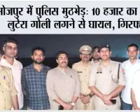 भोजपुर में पुलिस मुठभेड़: 10 हजार का इनामी लुटेरा गोली लगने से घायल, गिरफ्तार