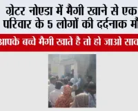 ग्रेटर नोएडा में मैगी खाने से एक ही परिवार के 5 लोगों की दर्दनाक मौत?