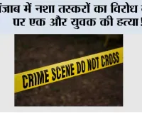 पंजाब में नशा तस्करों का विरोध करने पर एक और युवक की हत्या!, दो गंभीर घायल; 15 से ज्यादा हमलावरों पर आरोप