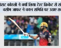 विराट कोहली ने क्यों लिया टेस्ट क्रिकेट से संन्यास? वसीम जाफर ने चयन समिति पर उठाए सवाल