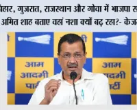 बिहार, गुजरात, राजस्थान और गोवा में भाजपा सरकार, अमित शाह बताए वहां नशा क्यों बढ़ रहा?- केजरीवाल