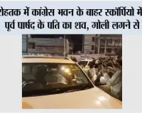 रोहतक में कांग्रेस भवन के बाहर स्कॉर्पियो में मिला पूर्व पार्षद के पति का शव, गोली लगने से मौत