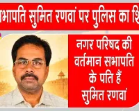Sumit Ranwan Latest News: पूर्व सभापति सुमित रणवां पर पुलिस का शिकंजा, खोली हिस्ट्रीशीट 