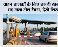 Toll New Rates: वाहन चालकों के लिए जरूरी खबर,  बढ़ गया टोल टैक्स, देखें लिस्ट