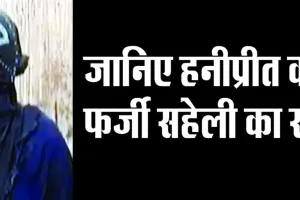 जानिए हनीप्रीत की फर्जी सहेली का सच
