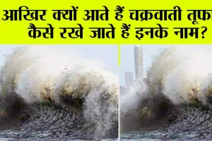 Cyclone Biparjoy: आखिर क्यों आते हैं चक्रवाती तूफान, कैसे रखे जाते हैं इनके नाम?