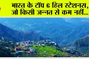 Top 6 Best Hill Stations in India: भारत के टॉप 6 हिल स्टेशन, जो किसी जन्नत से कम नहीं…