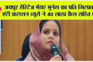 Rajasthan News: जयपुर हेरिटेज मेयर मुनेश का पति गिरफ्तार, एंटी करप्शन ब्यूरो ने 40 लाख कैश सहित धरा