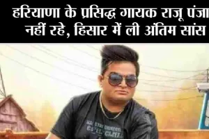 Raju Punjabi passed away: हरियाणा के प्रसिद्ध गायक राजू पंजाबी नहीं रहे, हिसार में ली अंतिम सांस