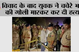 विवाद के बाद युवक ने चचेरे भाई की गोलीमारकर कर दी हत्या