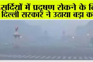 Delhi Government: सर्दियों में प्रदूषण रोकने के लिए दिल्ली सरकार ने उठाया बड़ा कदम