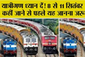 Railway News: यात्रीगण ध्यान दें! 8 से 11 सितंबर को कहीं जाने से पहले यह जानना जरूरी!