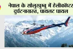 नेपाल के सोलुखुम्बु में हेलीकॉप्टर दुर्घटनाग्रस्त, पायलट घायल