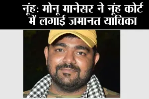 Nuh: Monu Manesar ने नूंह कोर्ट में लगाई जमानत याचिका