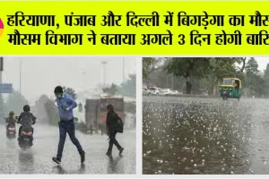 Weather Update Today: हरियाणा, पंजाब और दिल्ली में बिगड़ेगा का मौसम, मौसम विभाग ने बताया अगले 3 दिन होगी बारिश?