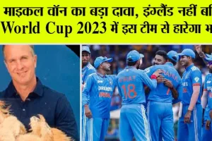 World Cup 2023: माइकल वॉन का बड़ा दावा, इंग्लैंड नहीं बल्कि World Cup 2023 में इस टीम से हारेगा भारत
