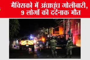 मैक्सिको में अंधाधूंध गोलीबारी, 9 लोगों की मौत