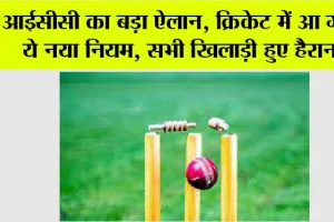 ICC: आईसीसी का बड़ा ऐलान, क्रिकेट में आ गया ये नया नियम, सभी खिलाड़ी हुए हैरान!