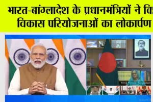 News Delhi: भारत-बांग्लादेश के प्रधानमंत्रियों ने किया विकास परियोजनाओं का लोकार्पण