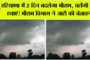 Weather Update: हरियाणा में 2 दिन बाद होगी बारिश, चलेंगी तेज हवाएं! मौसम विभाग का आया नया अपडेट