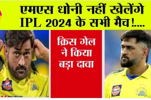 IPL 2024: एमएस धोनी नहीं खेलेंगे आईपीएल 2024 के सभी मैच! क्रिस गेल ने किया बड़ा दावा