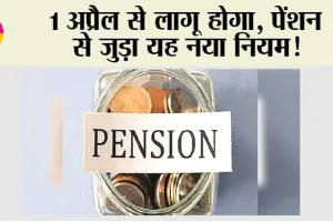 Pension New Rules: 1 अप्रैल से लागू होगा, पेंशन से जुड़ा यह नया नियम!