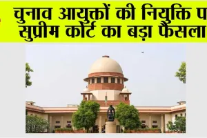 Supreme Court: चुनाव आयुक्तों की नियुक्ति पर सुप्रीम कोर्ट का आया बड़ा फैसला