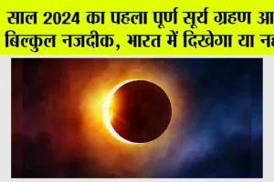 Surya Grahan 2024: साल 2024 का पहला पूर्ण सूर्य ग्रहण आया बिल्कुल नजदीक, भारत में दिखेगा या नहीं, जानिये…